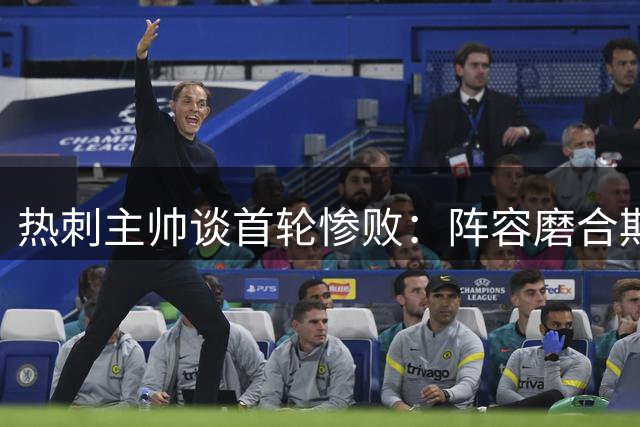 热刺主帅谈首轮惨败：阵容磨合期阵痛难免